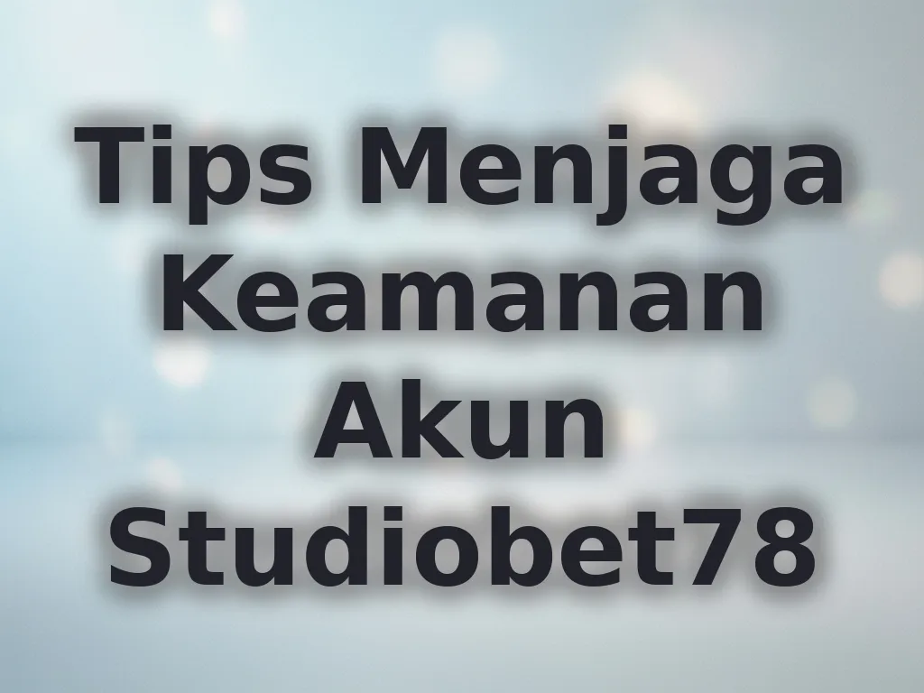Tips Menjaga Keamanan Akun Studiobet78